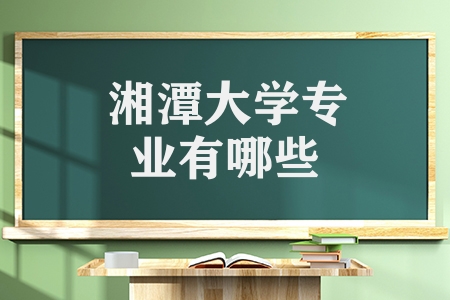 湘潭大學專業有哪些(湘潭大學的優勢及特色專業)
