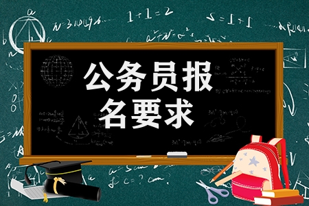 公務(wù)員報(bào)名要求有哪些（報(bào)考公務(wù)員的條件學(xué)歷）