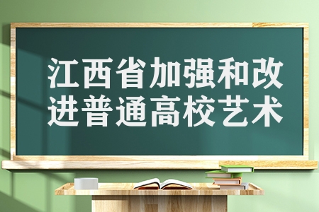 江西省最新發(fā)布(江西省加強(qiáng)和改進(jìn)普通高校藝術(shù)類專業(yè)考試招生)