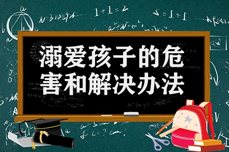 溺愛孩子的危害和解決辦法(過度溺愛孩子的5個解決方法)