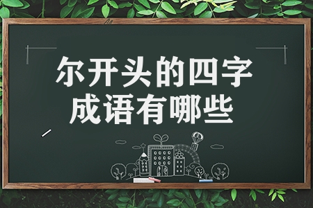 爾開頭的四字成語有哪些（爾開頭的四字成語匯總）