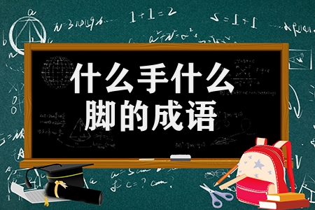什么手什么腳的成語有哪些（什么手什么腳的成語匯總）