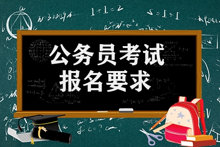 公務員考試報名要求有哪些(報考公務員的條件和要求)