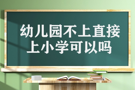 幼兒園不上直接上小學(xué)可以嗎(孩子可以直接讀小學(xué)嗎)