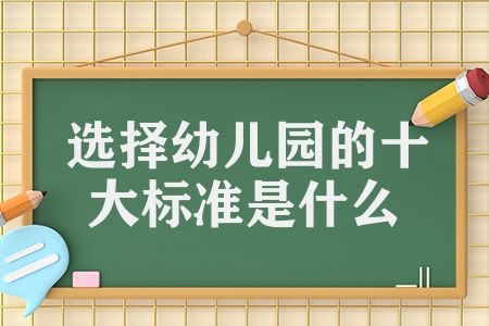選擇幼兒園的十大標(biāo)準(zhǔn)是什么(十個(gè)幼兒園標(biāo)準(zhǔn)要求參考)