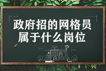 政府招的網格員屬于什么崗位（網格員的工作內容介紹）