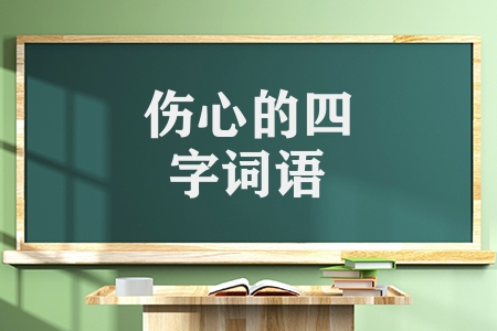 形容傷心的四字詞語(yǔ)有哪些（形容悲傷痛苦的成語(yǔ)匯總）