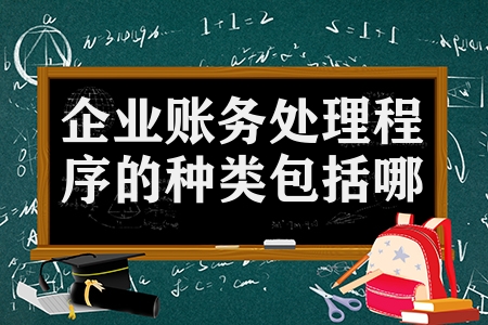 企業賬務處理程序的種類包括哪些（企業賬務處理程序3種類）