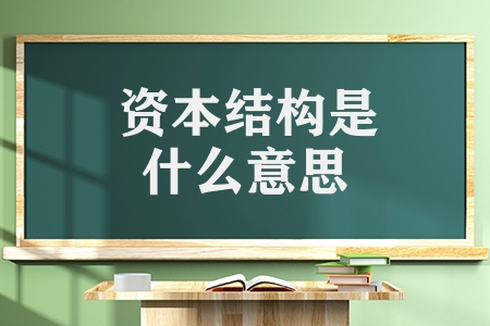 資本結構是什么意思（資本結構的種類及區別）