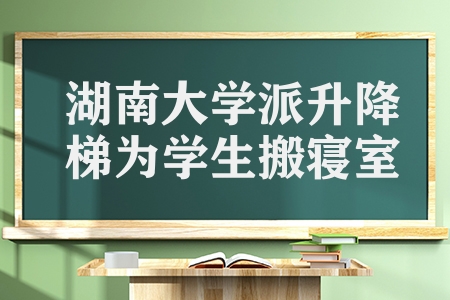 湖南大學派升降梯為學生搬寢室(兩臺升降梯搬寢室)