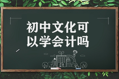 初中文化可以學(xué)會計嗎（初中自學(xué)會計的途徑和方法）