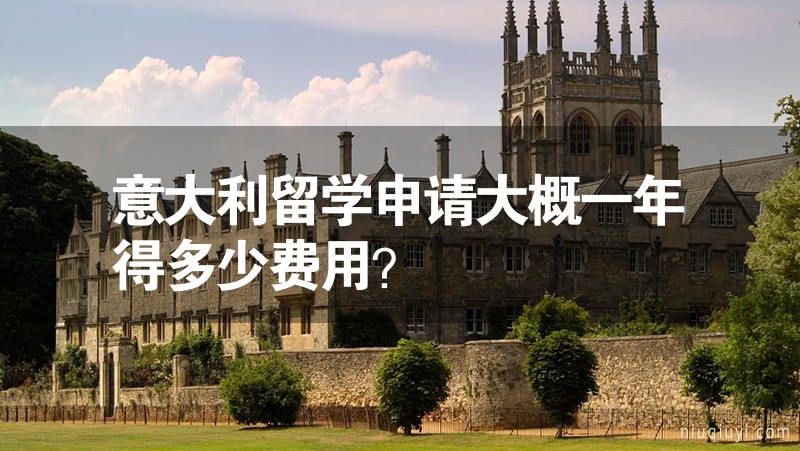 意大利留學(xué)申請(qǐng)大概一年得多少費(fèi)用？