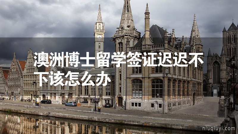 澳洲博士留學簽證遲遲不下該怎么辦 澳洲博士留學簽證遲遲不下該怎么辦