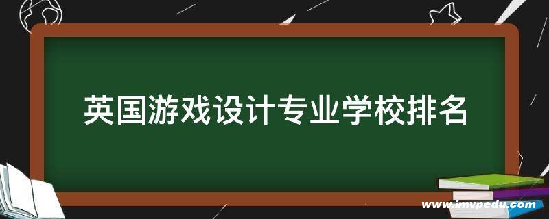 英國游戲設計專業學校排名 英國游戲設計專業學校排名