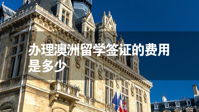 辦理澳洲留學簽證的費用是多少 辦理澳洲留學簽證的費用是多少