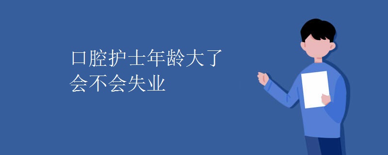 口腔護士年齡大了會不會失業(yè)
