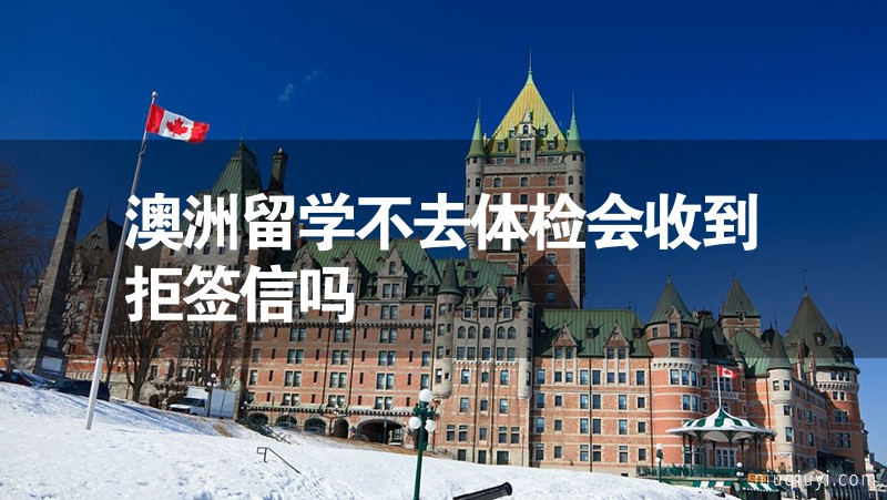 澳洲留學(xué)不去體檢會(huì)收到拒簽信嗎